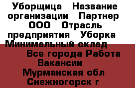 Уборщица › Название организации ­ Партнер, ООО › Отрасль предприятия ­ Уборка › Минимальный оклад ­ 14 000 - Все города Работа » Вакансии   . Мурманская обл.,Снежногорск г.